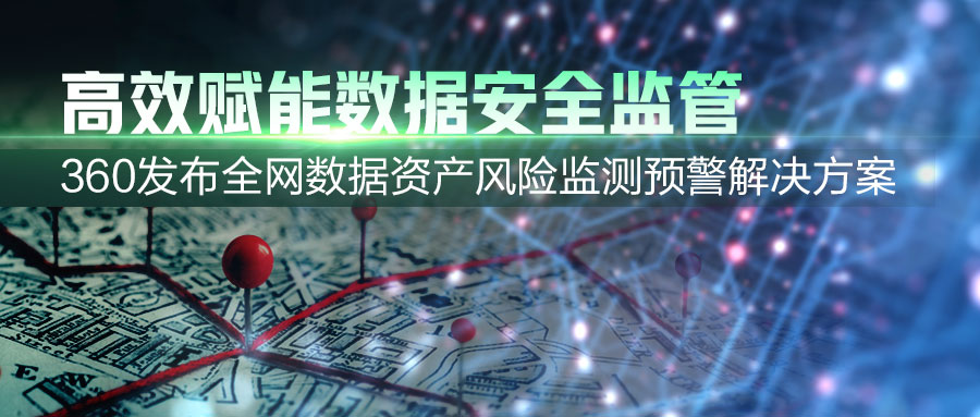 360发布全网数据资产风险监测预警k8凯发天生赢家的解决方案，助力提升数据安全监管效能